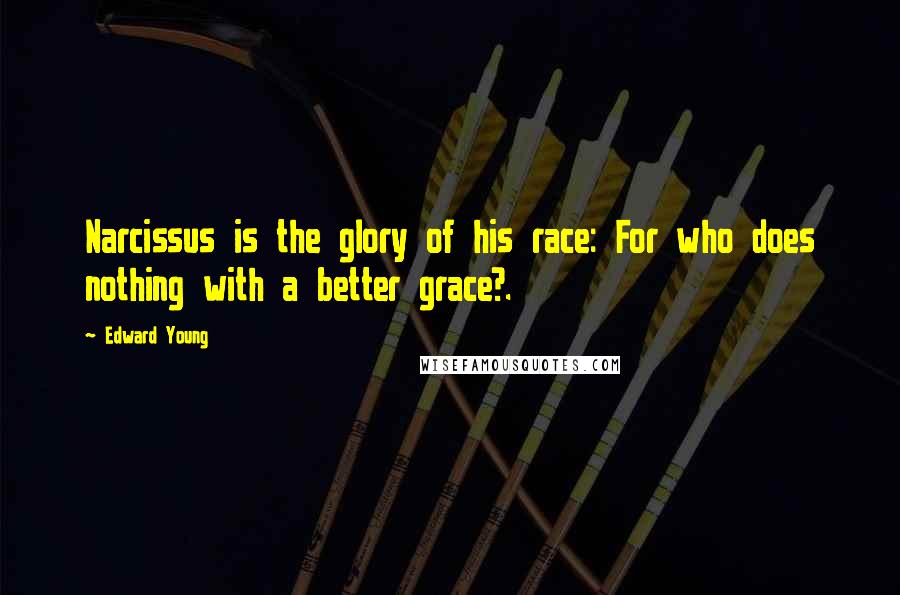 Edward Young Quotes: Narcissus is the glory of his race: For who does nothing with a better grace?.