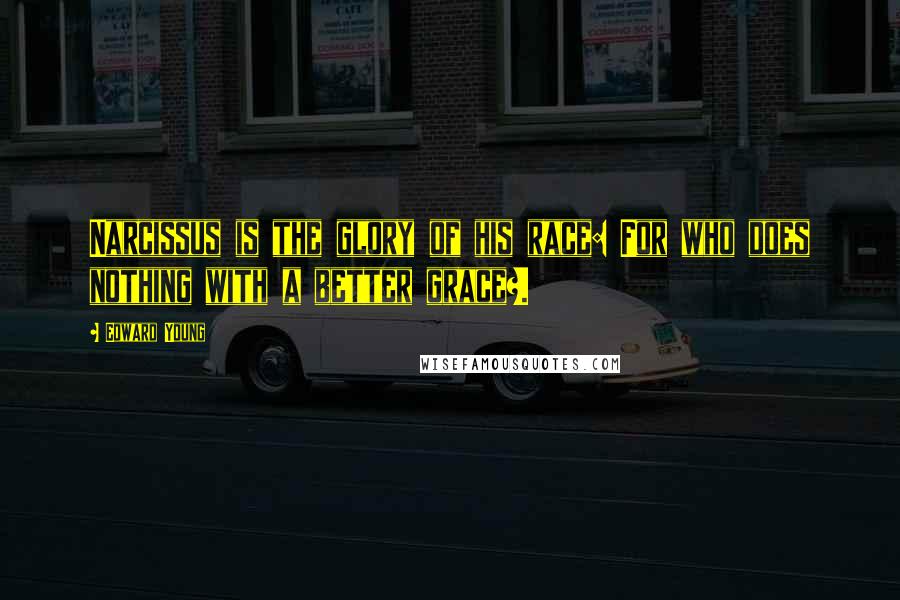 Edward Young Quotes: Narcissus is the glory of his race: For who does nothing with a better grace?.