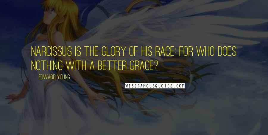 Edward Young Quotes: Narcissus is the glory of his race: For who does nothing with a better grace?.