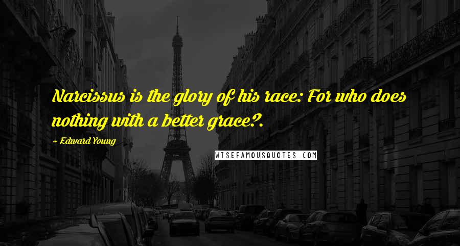 Edward Young Quotes: Narcissus is the glory of his race: For who does nothing with a better grace?.