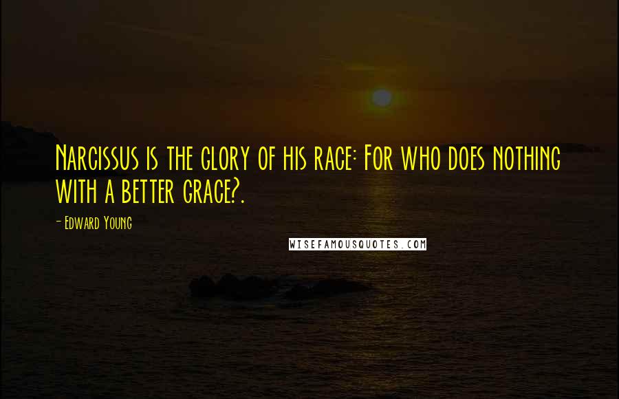 Edward Young Quotes: Narcissus is the glory of his race: For who does nothing with a better grace?.
