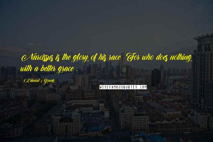 Edward Young Quotes: Narcissus is the glory of his race: For who does nothing with a better grace?.