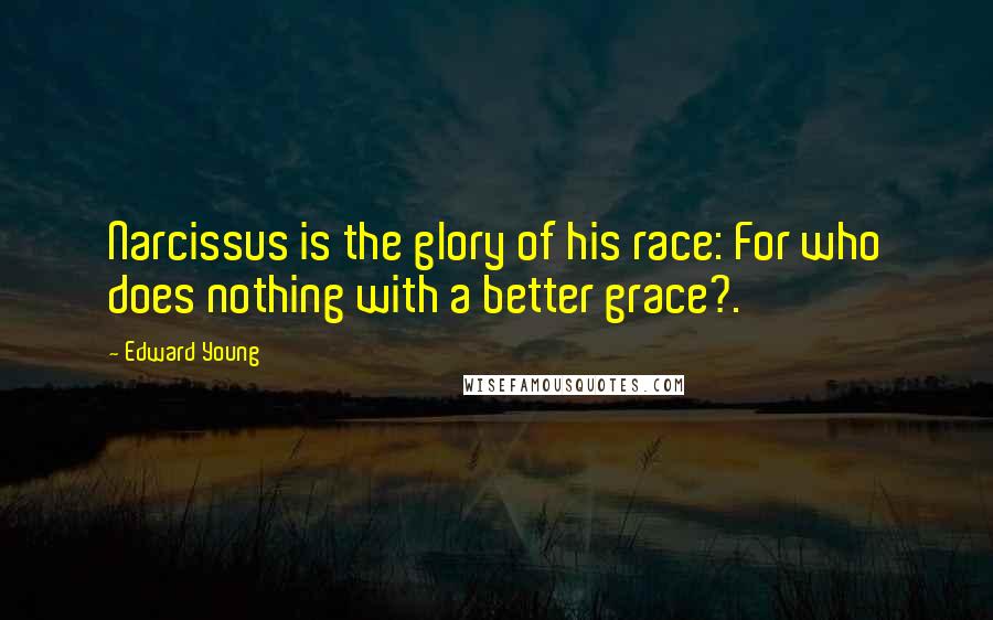 Edward Young Quotes: Narcissus is the glory of his race: For who does nothing with a better grace?.