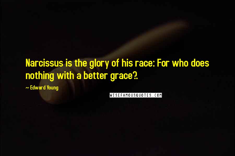 Edward Young Quotes: Narcissus is the glory of his race: For who does nothing with a better grace?.