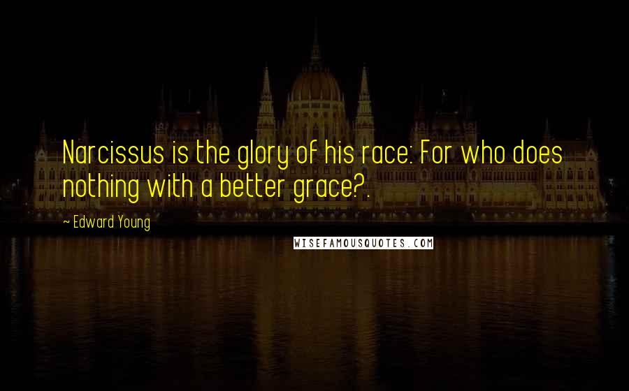 Edward Young Quotes: Narcissus is the glory of his race: For who does nothing with a better grace?.