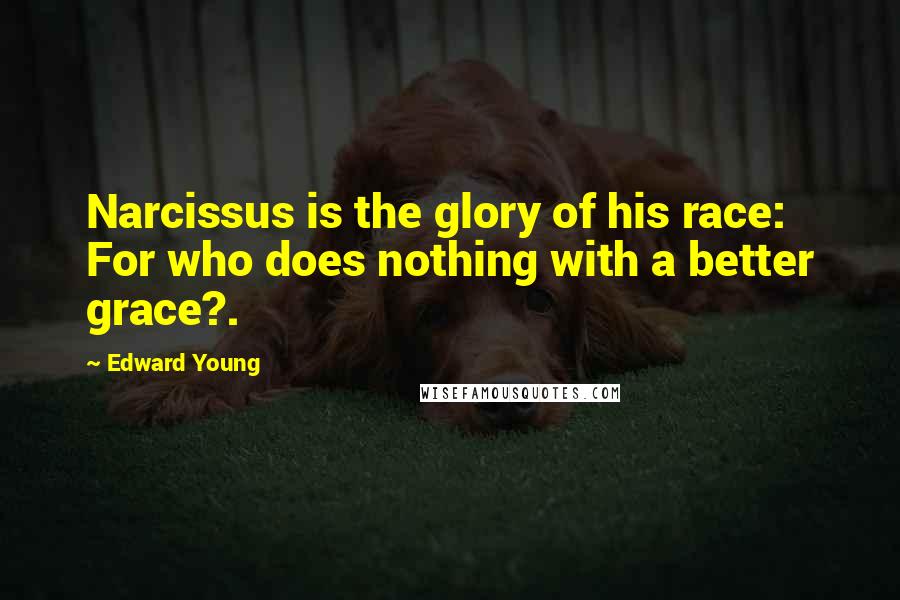 Edward Young Quotes: Narcissus is the glory of his race: For who does nothing with a better grace?.