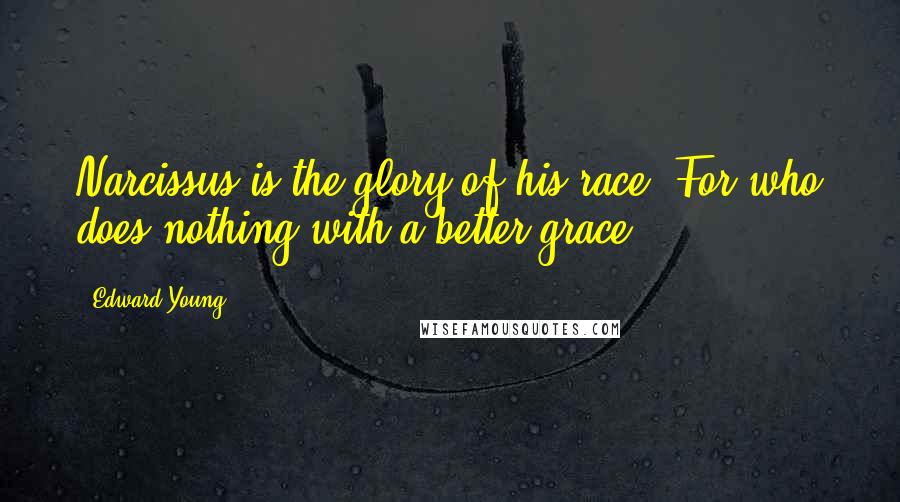 Edward Young Quotes: Narcissus is the glory of his race: For who does nothing with a better grace?.
