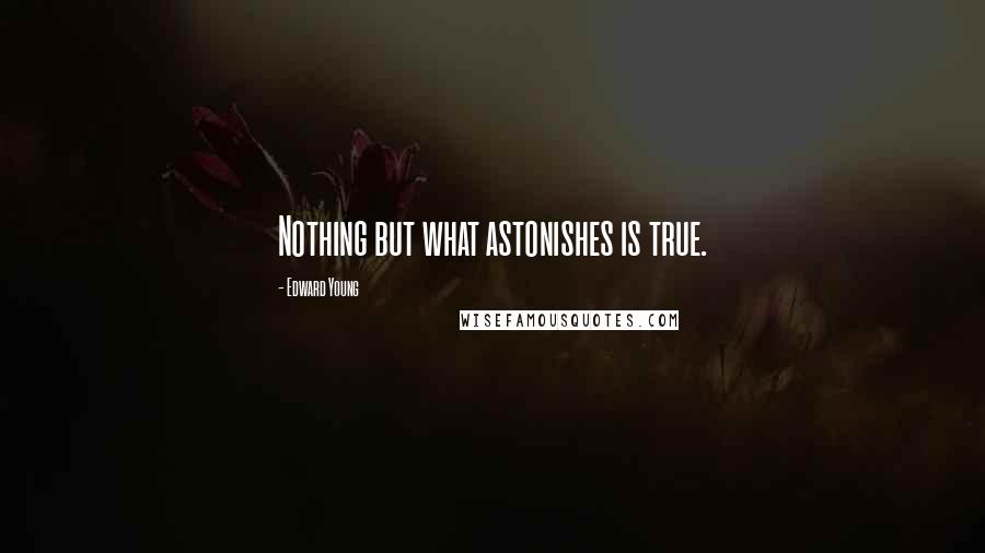 Edward Young Quotes: Nothing but what astonishes is true.