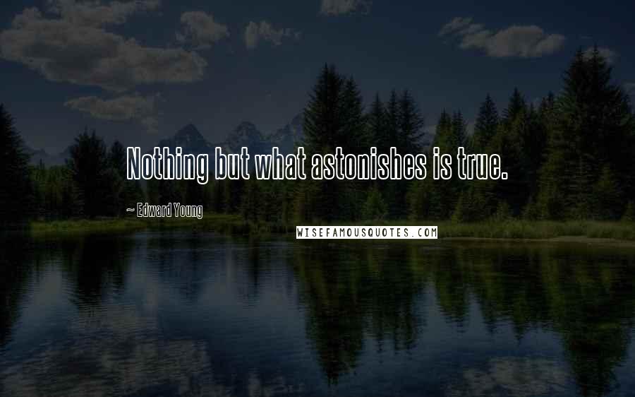 Edward Young Quotes: Nothing but what astonishes is true.