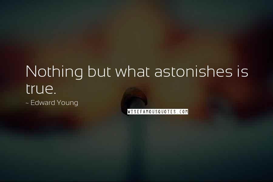 Edward Young Quotes: Nothing but what astonishes is true.