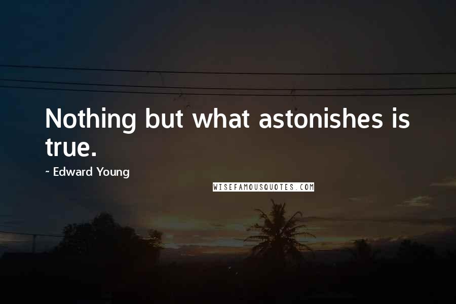 Edward Young Quotes: Nothing but what astonishes is true.
