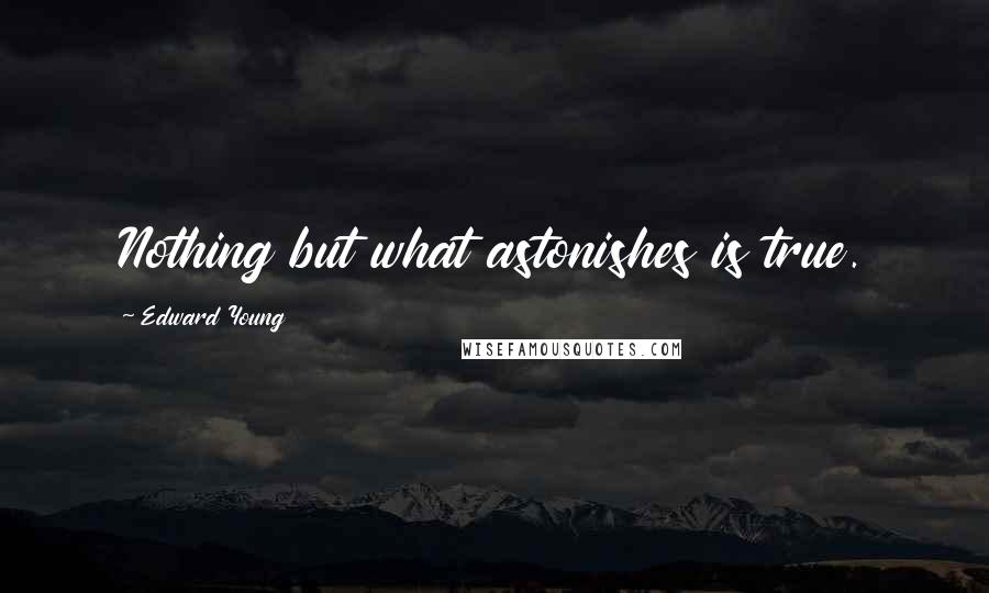 Edward Young Quotes: Nothing but what astonishes is true.