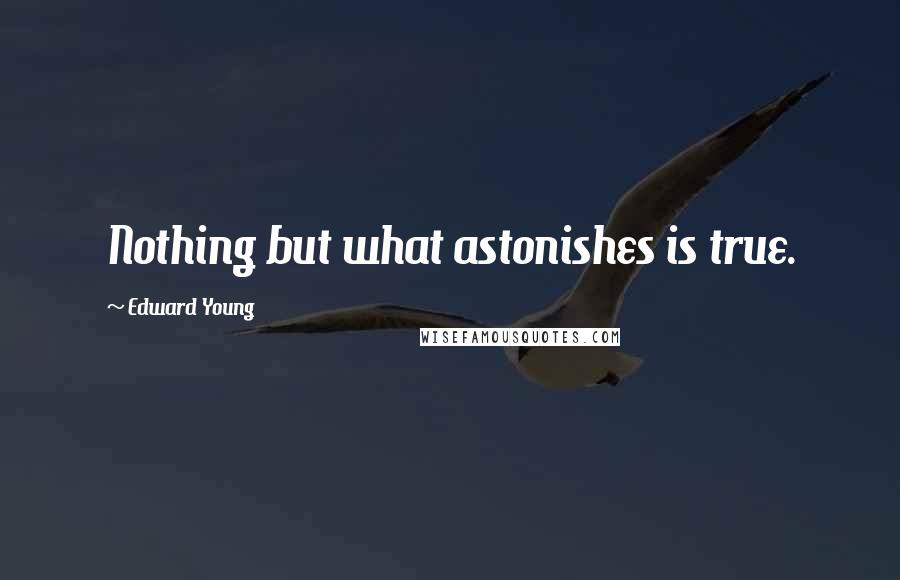 Edward Young Quotes: Nothing but what astonishes is true.