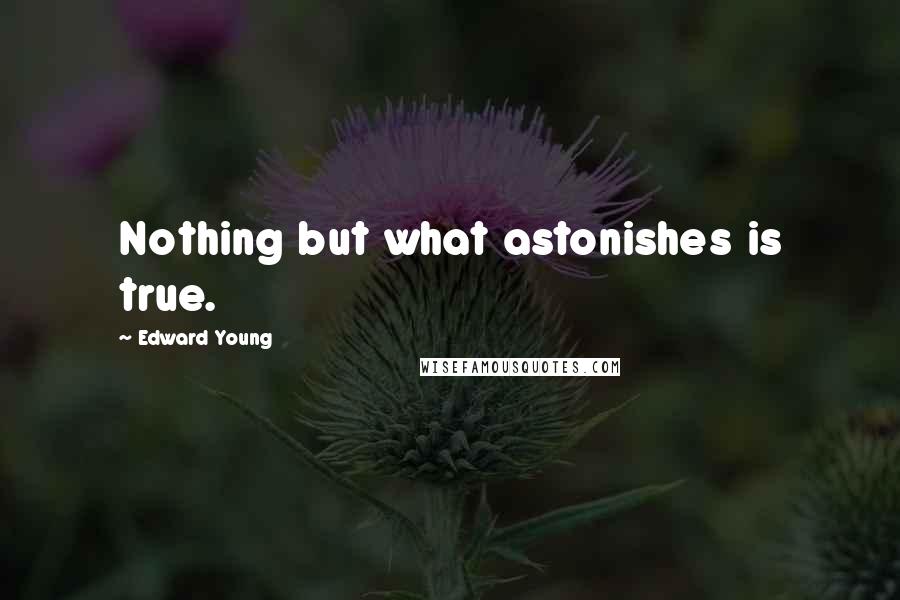 Edward Young Quotes: Nothing but what astonishes is true.