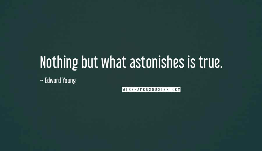 Edward Young Quotes: Nothing but what astonishes is true.