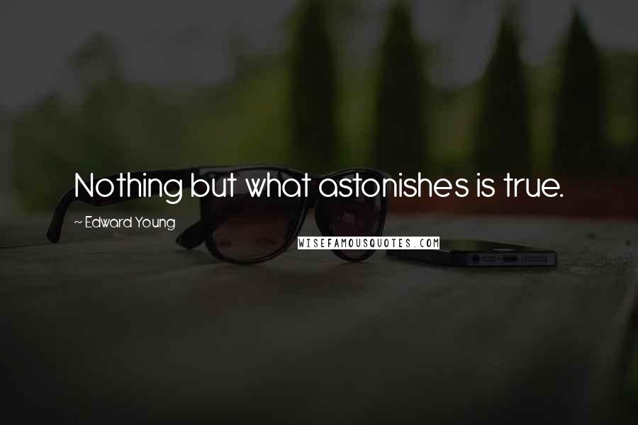 Edward Young Quotes: Nothing but what astonishes is true.