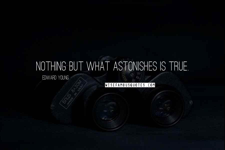 Edward Young Quotes: Nothing but what astonishes is true.