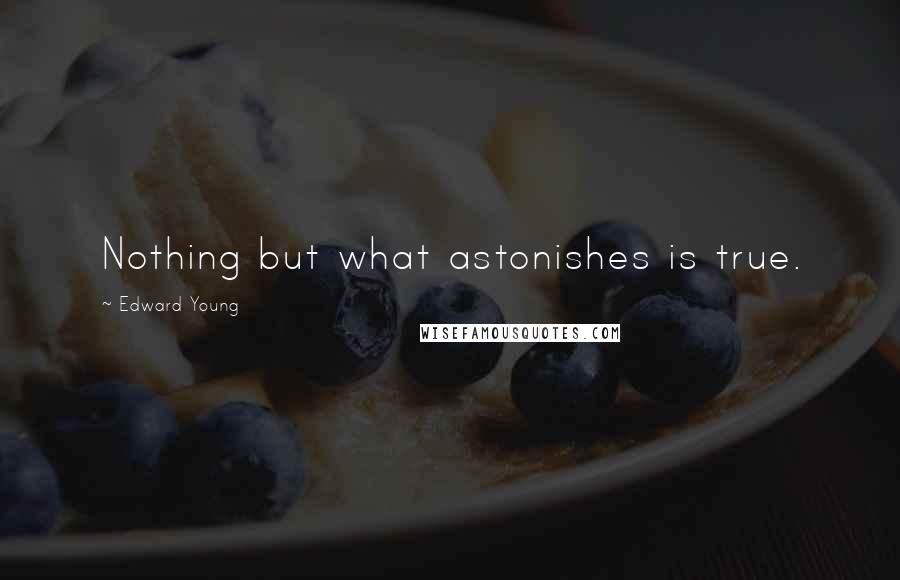 Edward Young Quotes: Nothing but what astonishes is true.