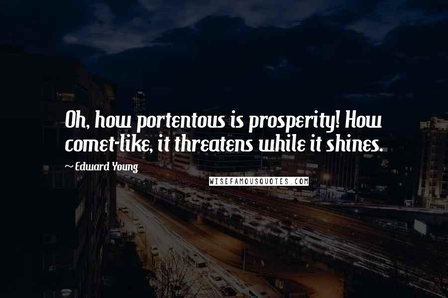 Edward Young Quotes: Oh, how portentous is prosperity! How comet-like, it threatens while it shines.