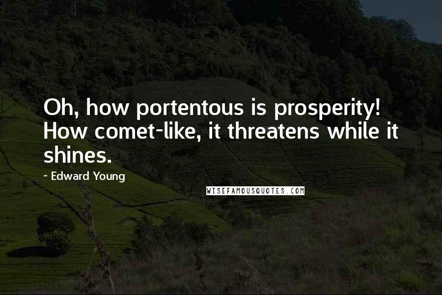 Edward Young Quotes: Oh, how portentous is prosperity! How comet-like, it threatens while it shines.