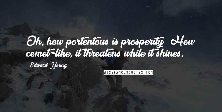 Edward Young Quotes: Oh, how portentous is prosperity! How comet-like, it threatens while it shines.