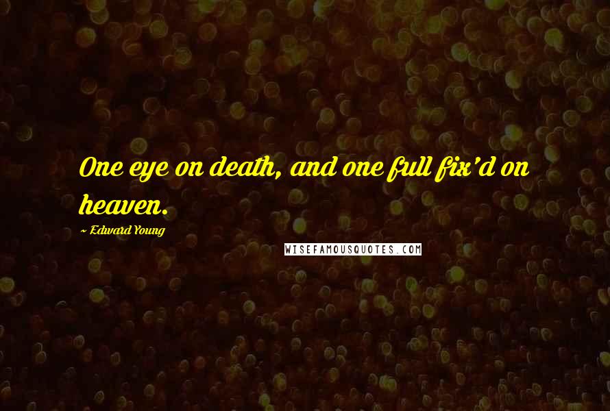 Edward Young Quotes: One eye on death, and one full fix'd on heaven.