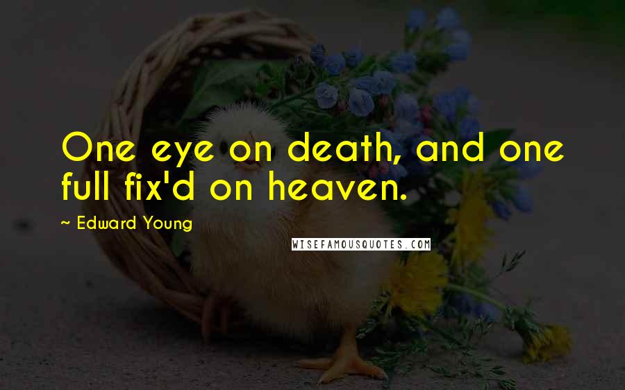 Edward Young Quotes: One eye on death, and one full fix'd on heaven.