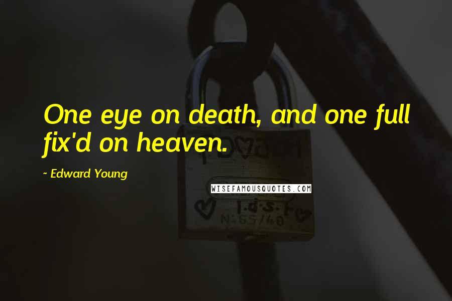 Edward Young Quotes: One eye on death, and one full fix'd on heaven.