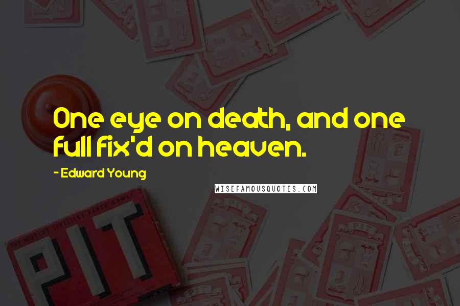 Edward Young Quotes: One eye on death, and one full fix'd on heaven.