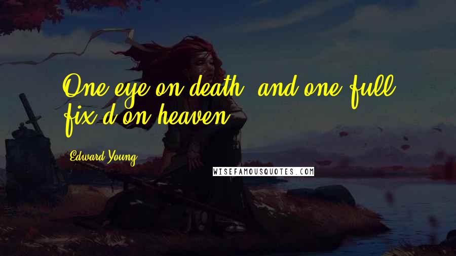 Edward Young Quotes: One eye on death, and one full fix'd on heaven.