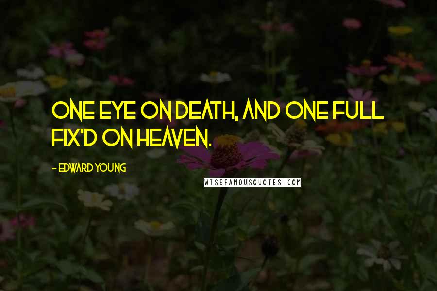 Edward Young Quotes: One eye on death, and one full fix'd on heaven.