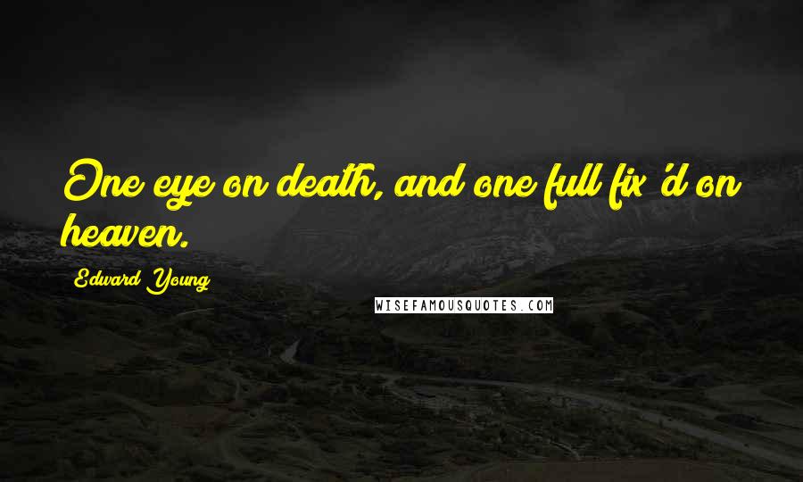 Edward Young Quotes: One eye on death, and one full fix'd on heaven.