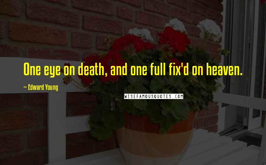 Edward Young Quotes: One eye on death, and one full fix'd on heaven.