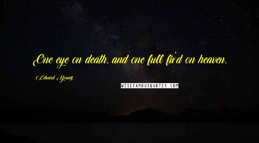 Edward Young Quotes: One eye on death, and one full fix'd on heaven.