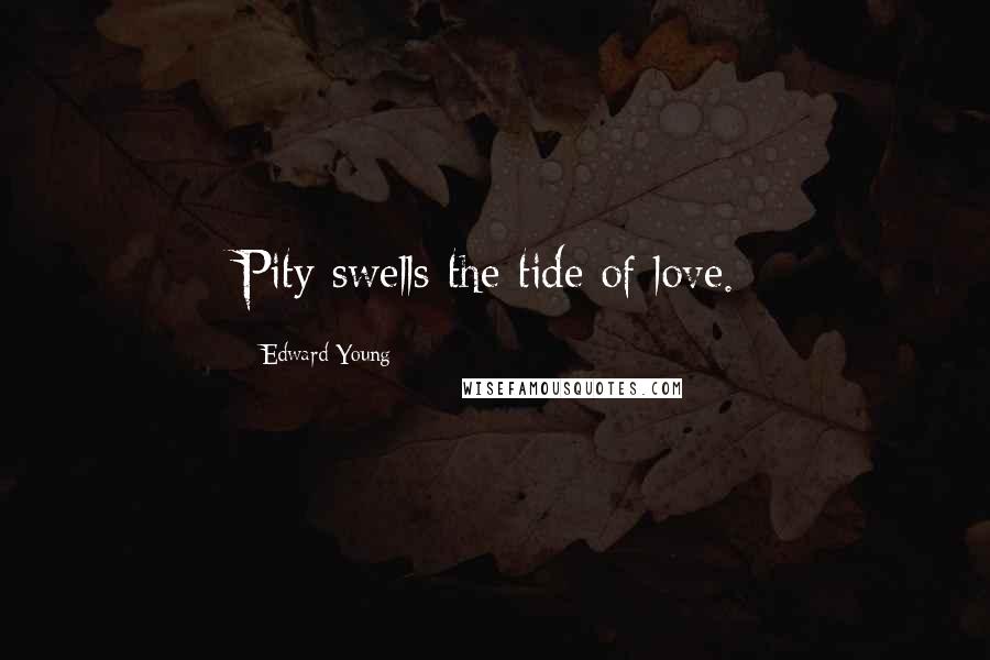 Edward Young Quotes: Pity swells the tide of love.