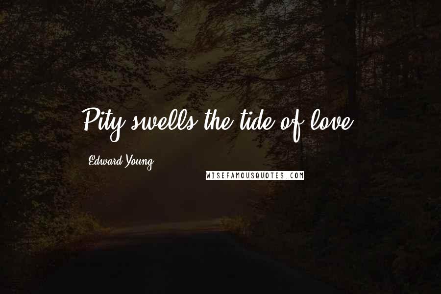 Edward Young Quotes: Pity swells the tide of love.