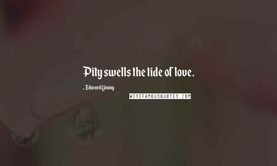 Edward Young Quotes: Pity swells the tide of love.