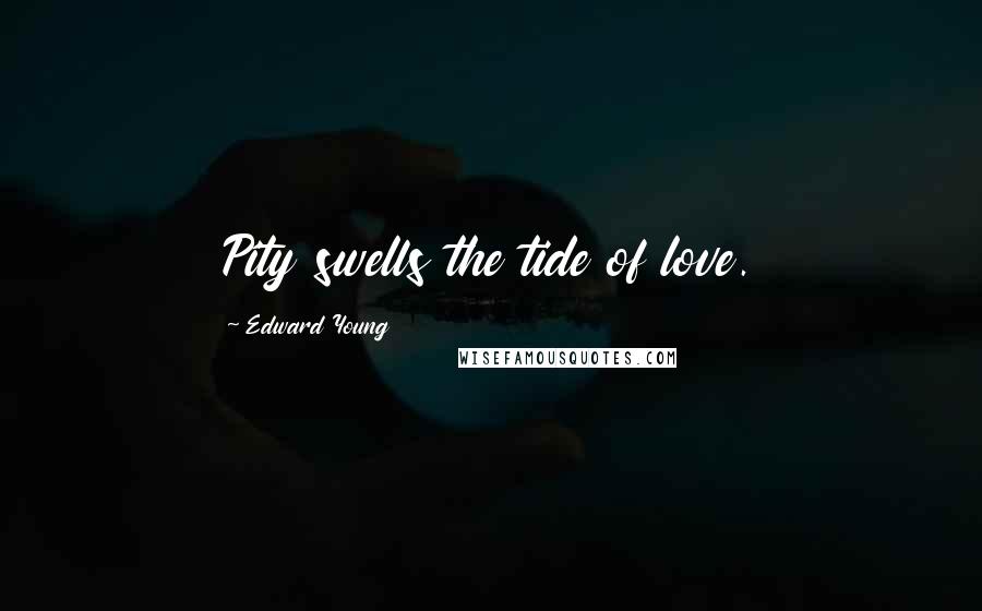 Edward Young Quotes: Pity swells the tide of love.