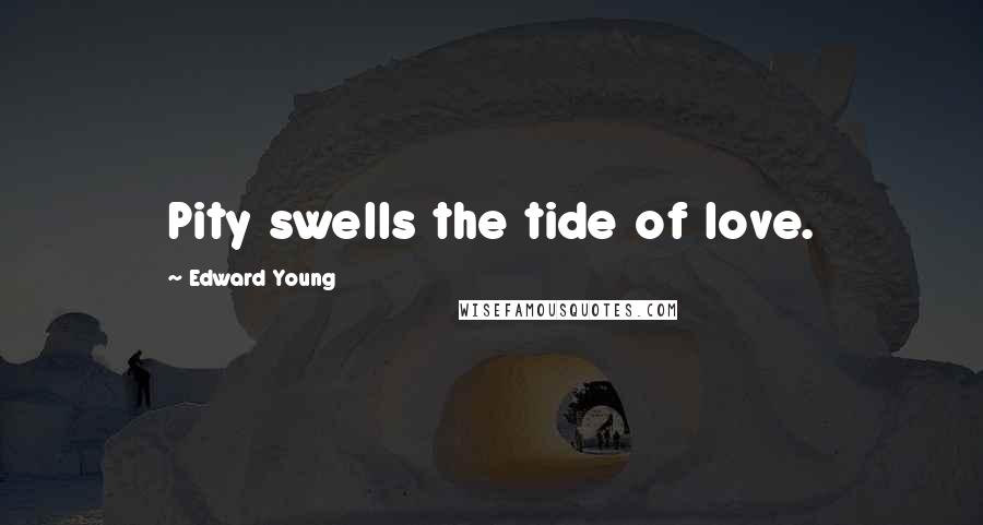 Edward Young Quotes: Pity swells the tide of love.