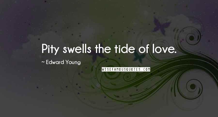 Edward Young Quotes: Pity swells the tide of love.