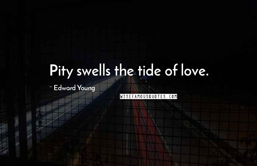 Edward Young Quotes: Pity swells the tide of love.