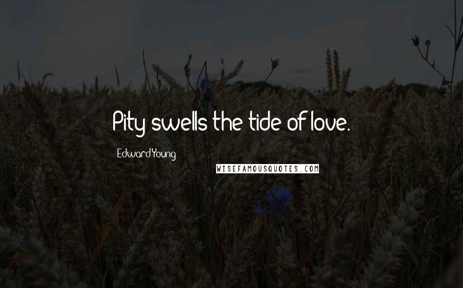 Edward Young Quotes: Pity swells the tide of love.