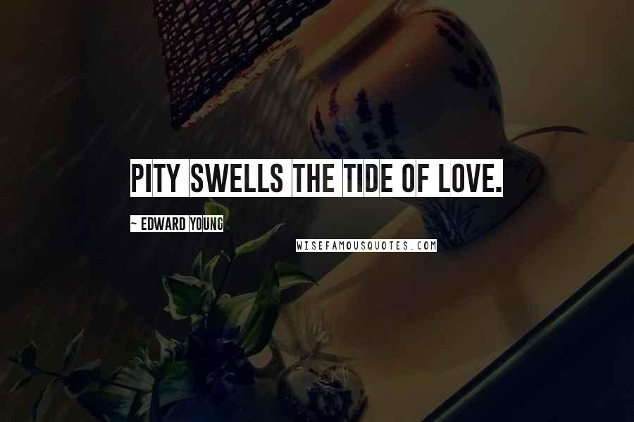 Edward Young Quotes: Pity swells the tide of love.