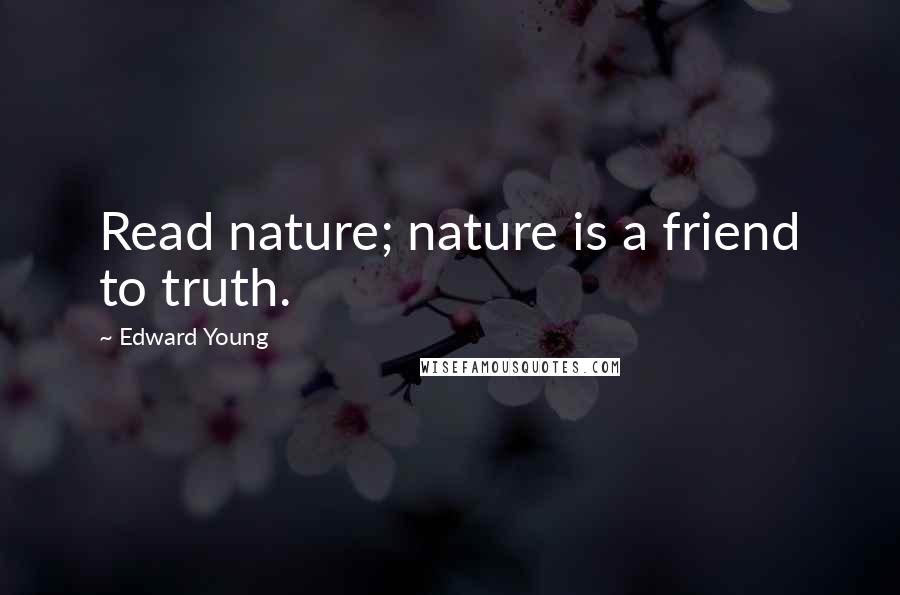 Edward Young Quotes: Read nature; nature is a friend to truth.