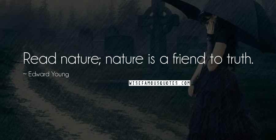 Edward Young Quotes: Read nature; nature is a friend to truth.