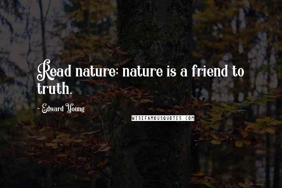 Edward Young Quotes: Read nature; nature is a friend to truth.