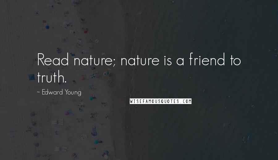 Edward Young Quotes: Read nature; nature is a friend to truth.