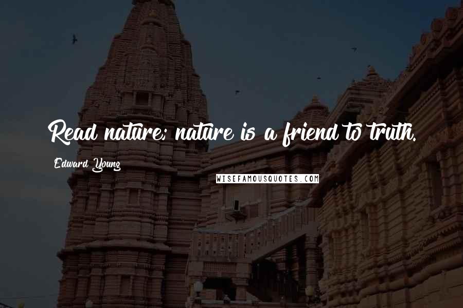 Edward Young Quotes: Read nature; nature is a friend to truth.