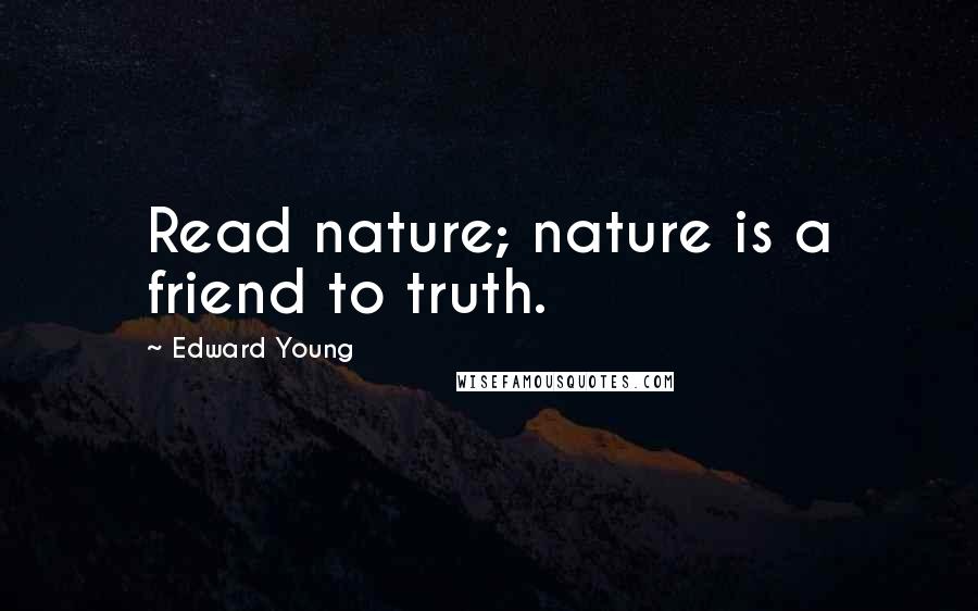 Edward Young Quotes: Read nature; nature is a friend to truth.