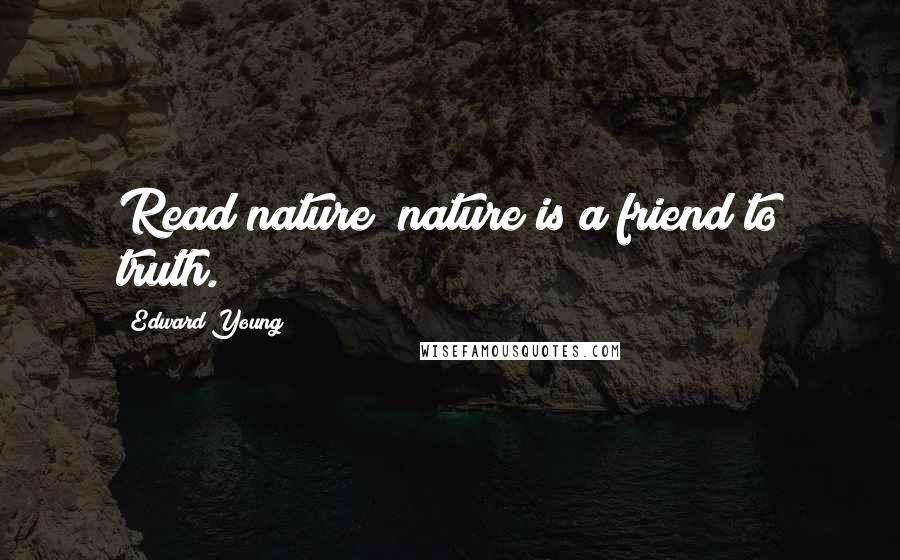 Edward Young Quotes: Read nature; nature is a friend to truth.